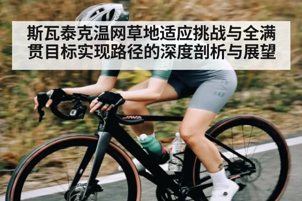斯瓦泰克温网草地适应挑战与全满贯目标实现路径的深度剖析与展望