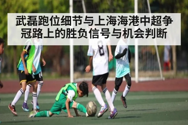 武磊跑位细节与上海海港中超争冠路上的胜负信号与机会判断
